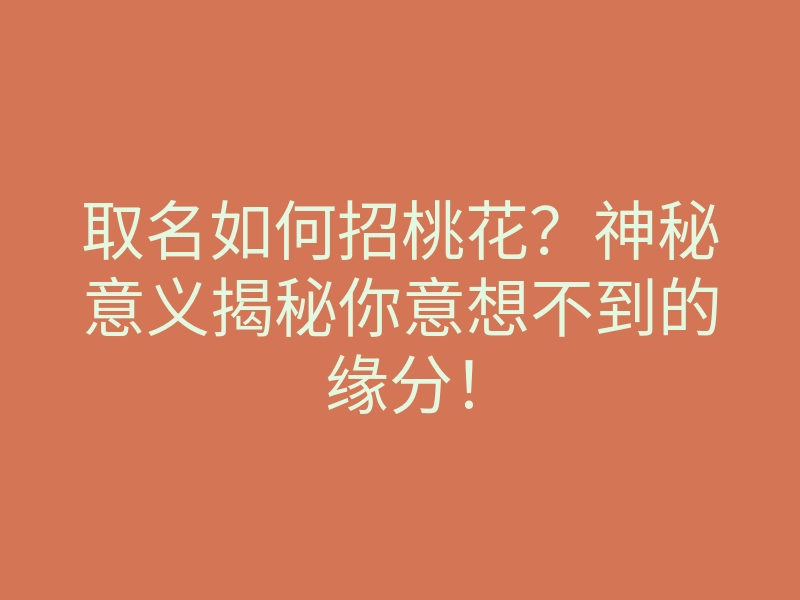 取名如何招桃花?神秘意义揭秘你意想不到的缘分!