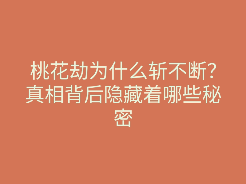 桃花劫为什么斩不断？真相背后隐藏着哪些秘密