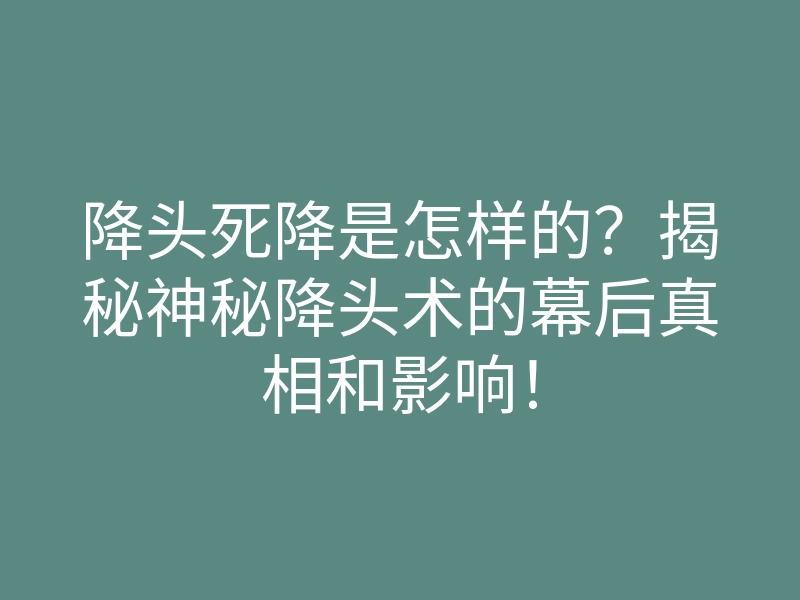 降头死降是怎样的?揭秘神秘降头术的幕后真相和影响!