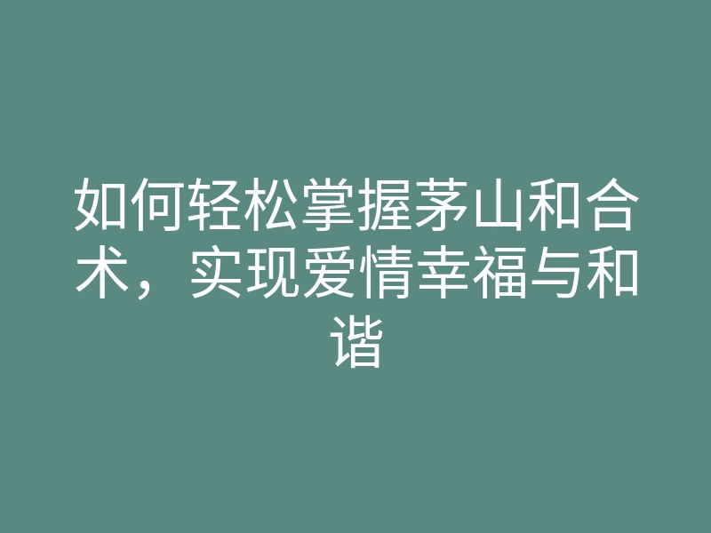 如何轻松掌握茅山和合术,实现爱情幸福与和谐
