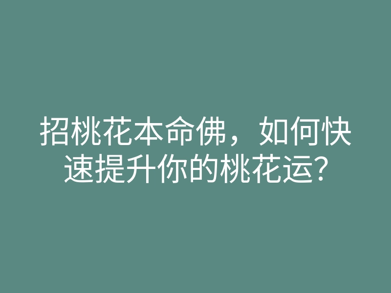 招桃花本命佛,如何快速提升你的桃花运?