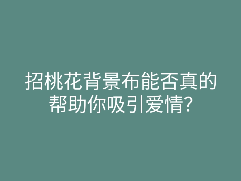 招桃花背景布能否真的帮助你吸引爱情?