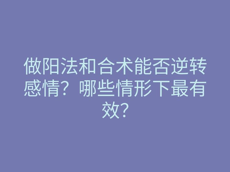 做阳法和合术能否逆转感情?哪些情形下最有效?