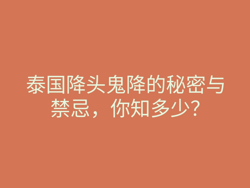 泰国降头鬼降的秘密与禁忌,你知多少?
