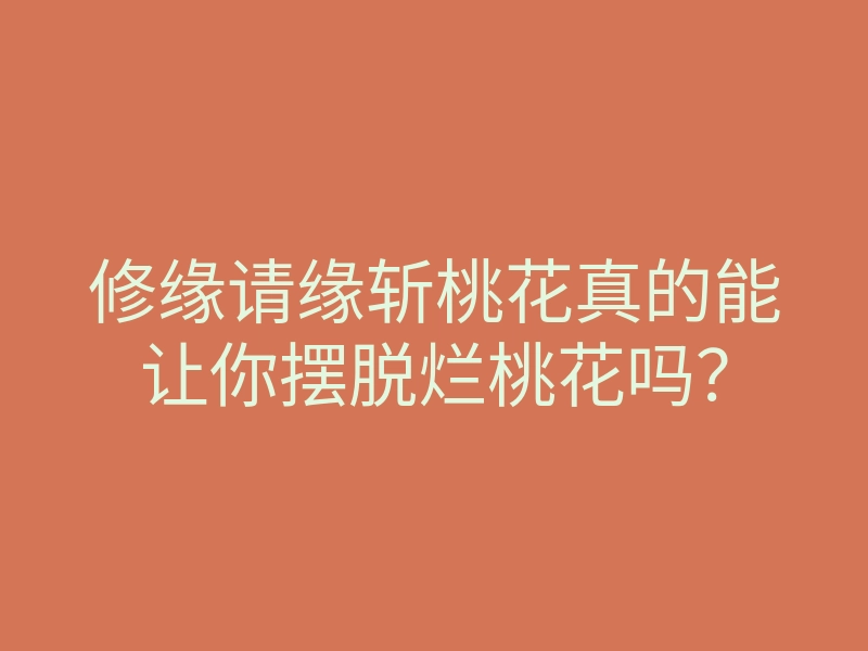 修缘请缘斩桃花真的能让你摆脱烂桃花吗?