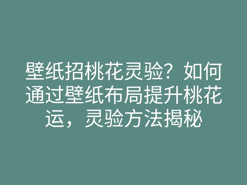 壁纸招桃花灵验?如何通过壁纸布局提升桃花运,灵验方法揭秘