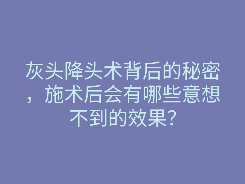 灰头降头术背后的秘密,施术后会有哪些意想不到的效果?