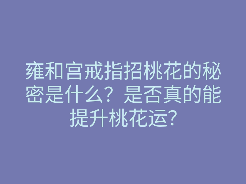 雍和宫戒指招桃花的秘密是什么?是否真的能提升桃花运?
