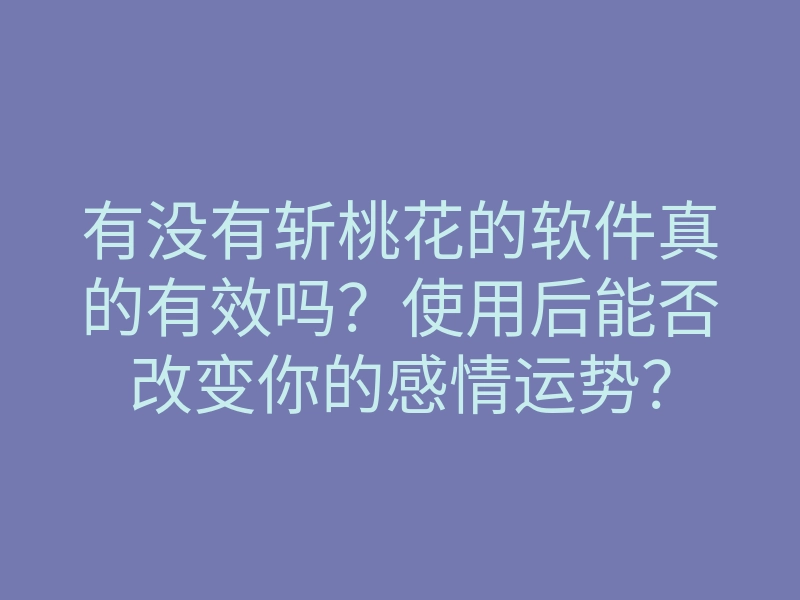 有没有斩桃花的软件真的有效吗?使用后能否改变你的感情运势?