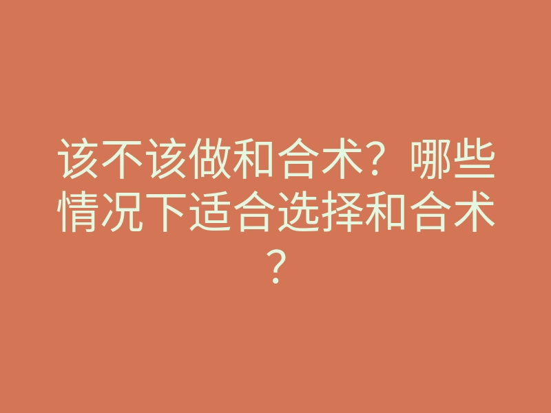 该不该做和合术?哪些情况下适合选择和合术?