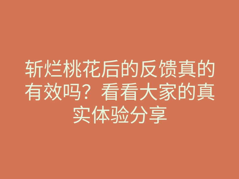 斩烂桃花后的反馈真的有效吗?看看大家的真实体验分享