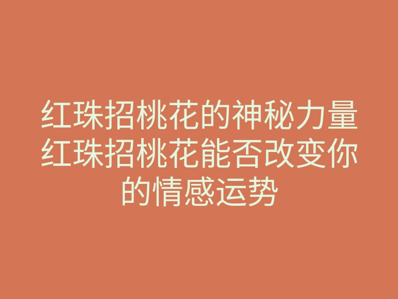 红珠招桃花的神秘力量红珠招桃花能否改变你的情感运势