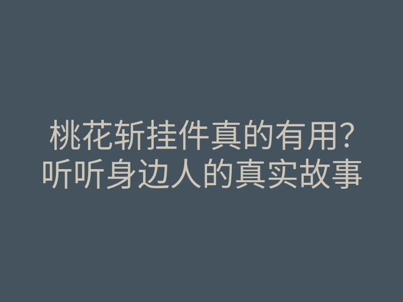 桃花斩挂件真的有用?听听身边人的真实故事