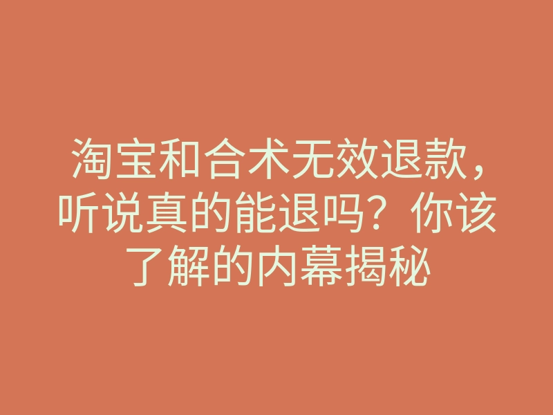 淘宝和合术无效退款，听说真的能退吗？你该了解的内幕揭秘