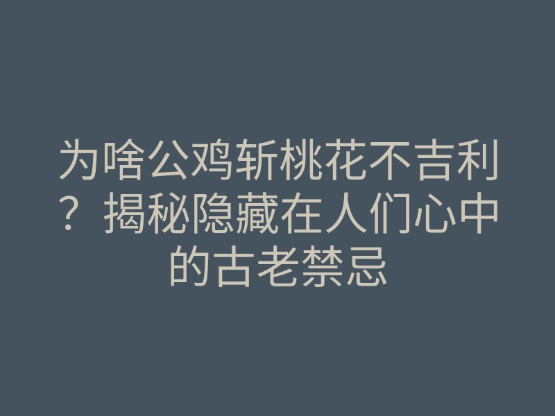 为啥公鸡斩桃花不吉利？揭秘隐藏在人们心中的古老禁忌