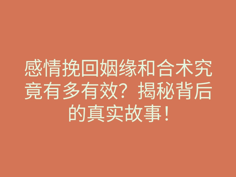 感情挽回姻缘和合术究竟有多有效?揭秘背后的真实故事!
