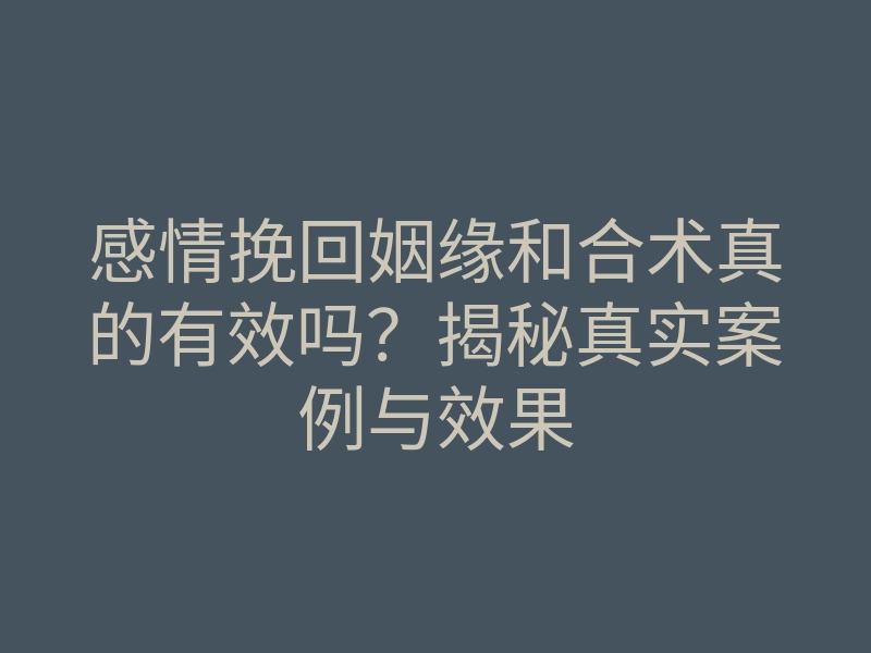 感情挽回姻缘和合术真的有效吗?揭秘真实案例与效果