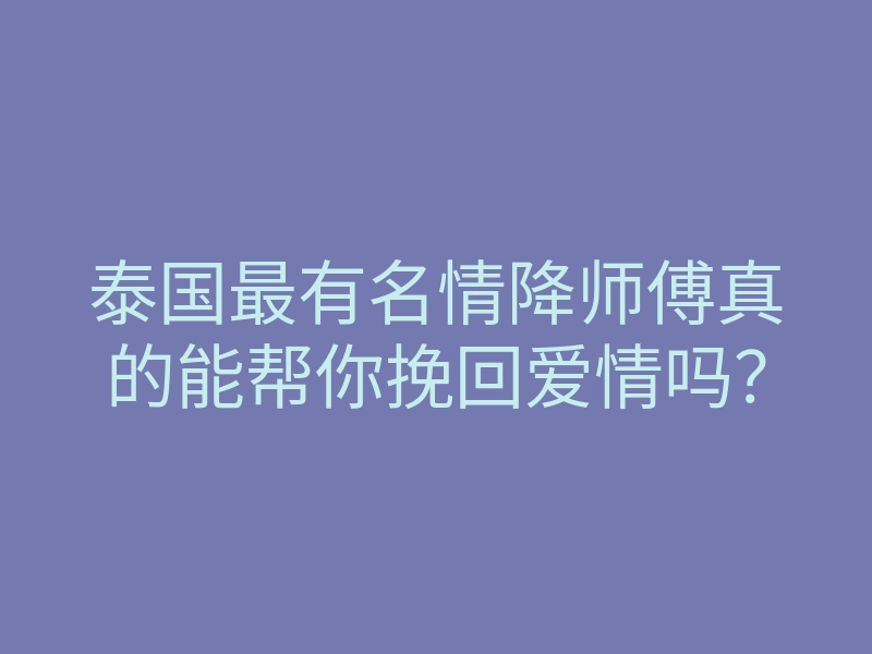 泰国最有名情降师傅真的能帮你挽回爱情吗?