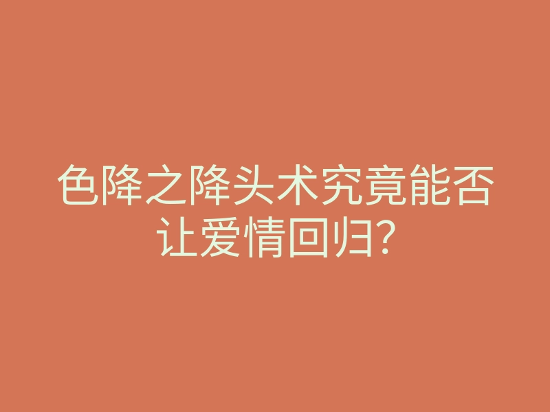 色降之降头术究竟能否让爱情回归?