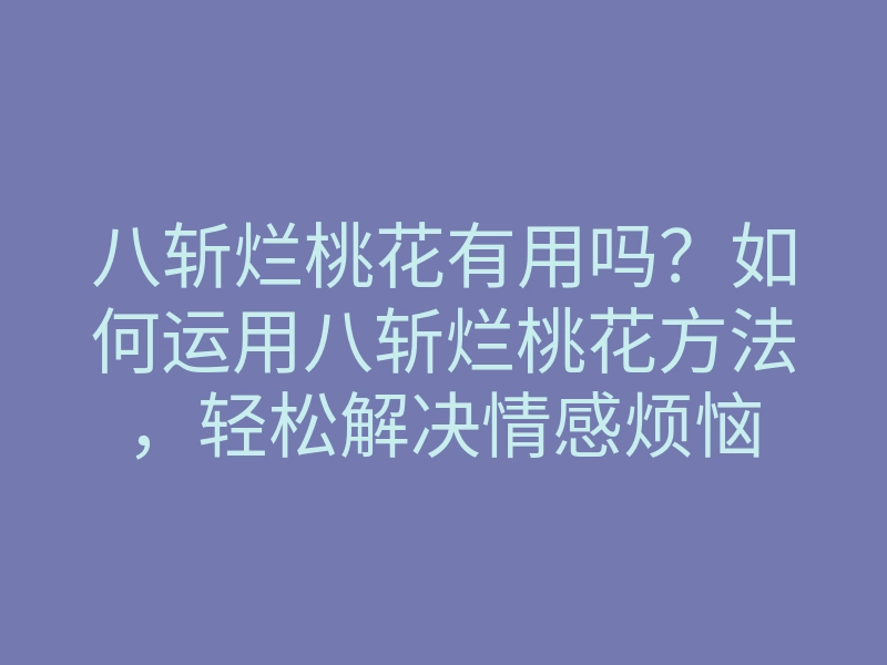 八斩烂桃花有用吗?如何运用八斩烂桃花方法,轻松解决情感烦恼
