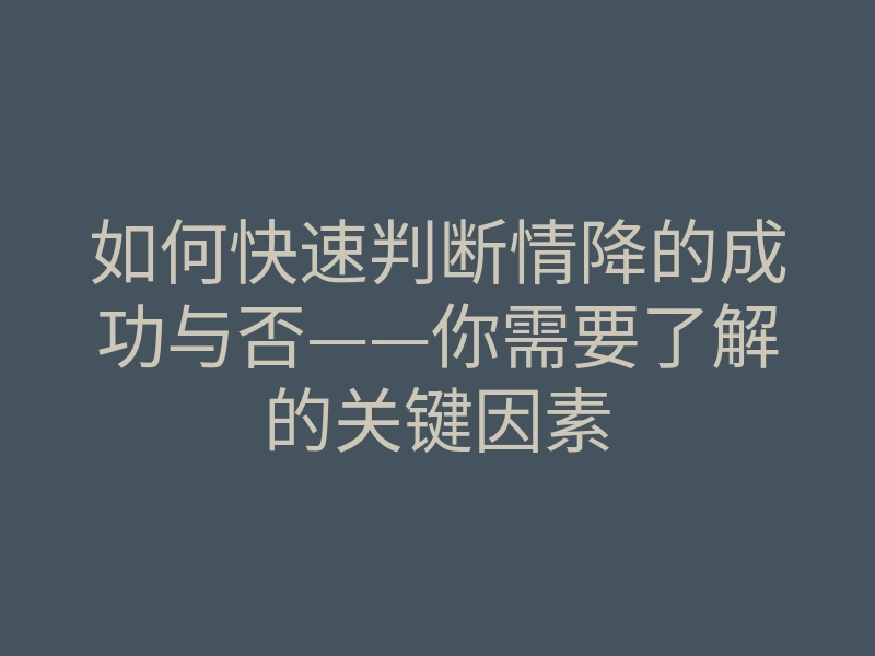 如何快速判断情降的成功与否——你需要了解的关键因素