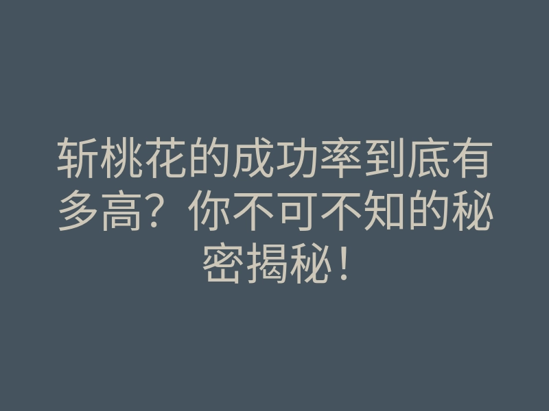 斩桃花的成功率到底有多高?你不可不知的秘密揭秘!