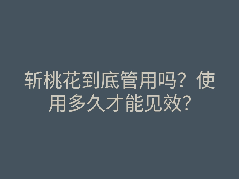 斩桃花到底管用吗？使用多久才能见效？