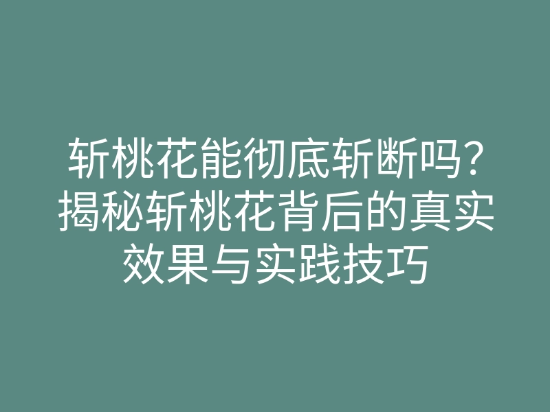 斩桃花能彻底斩断吗?揭秘斩桃花背后的真实效果与实践技巧