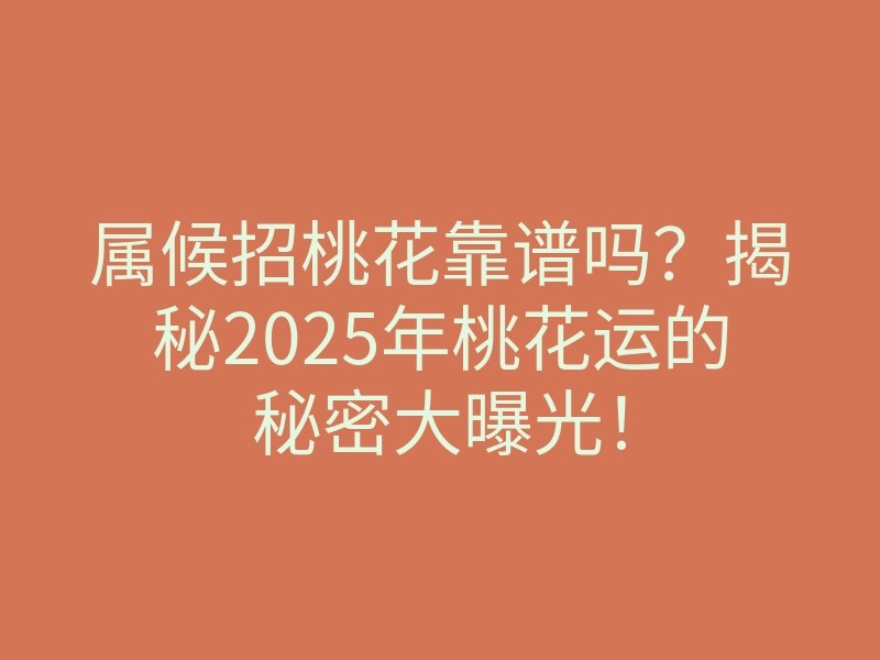 属候招桃花靠谱吗?揭秘2025年桃花运的秘密大曝光!