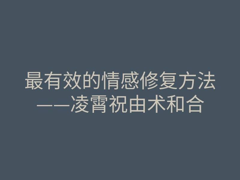 最有效的情感修复方法——凌霄祝由术和合