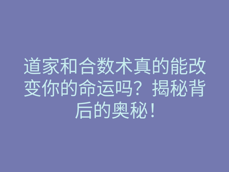 道家和合数术真的能改变你的命运吗?揭秘背后的奥秘!