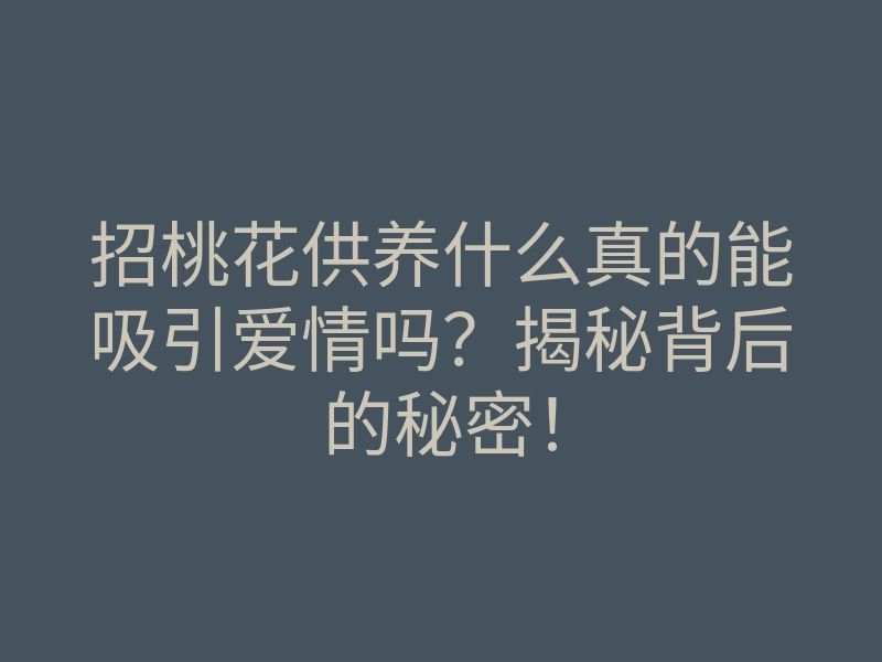 招桃花供养什么真的能吸引爱情吗?揭秘背后的秘密!