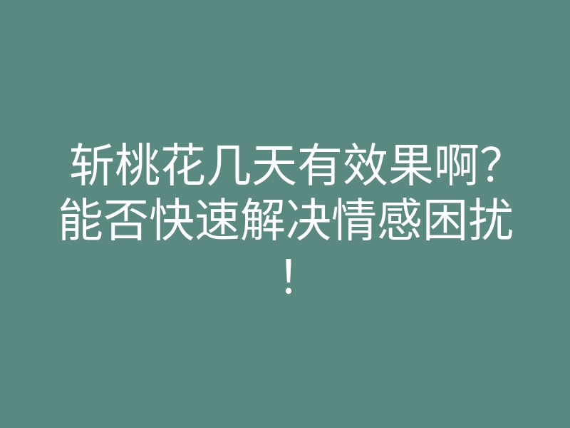 斩桃花几天有效果啊?能否快速解决情感困扰!