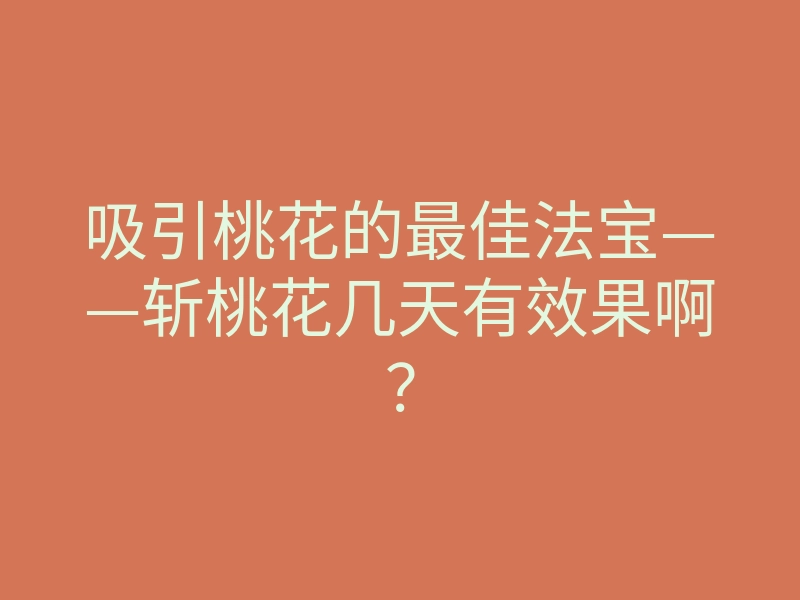 吸引桃花的最佳法宝——斩桃花几天有效果啊?