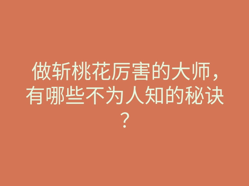 做斩桃花厉害的大师,有哪些不为人知的秘诀?