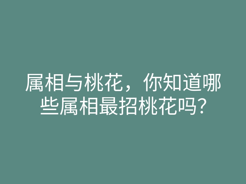 属相与桃花，你知道哪些属相最招桃花吗？