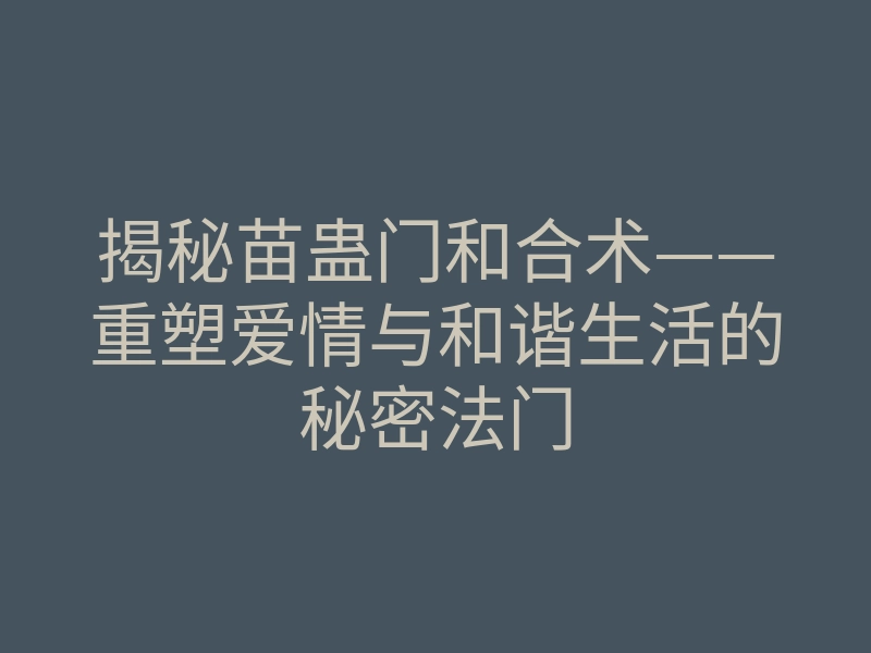 揭秘苗蛊门和合术——重塑爱情与和谐生活的秘密法门