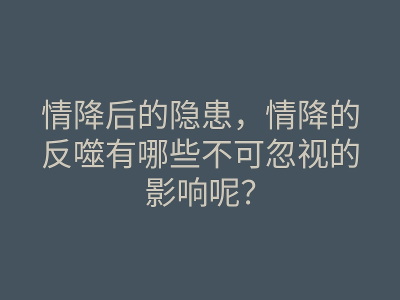 情降后的隐患,情降的反噬有哪些不可忽视的影响呢?