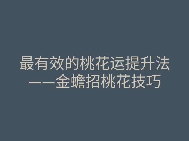 最有效的桃花运提升法——金蟾招桃花技巧