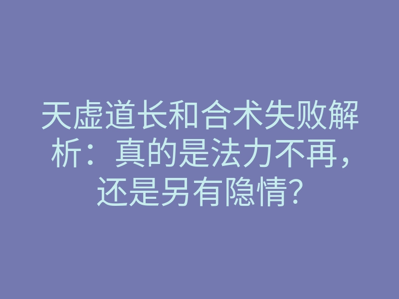 天虚道长和合术失败解析:真的是法力不再,还是另有隐情?