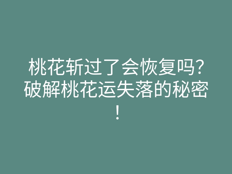 桃花斩过了会恢复吗?破解桃花运失落的秘密!