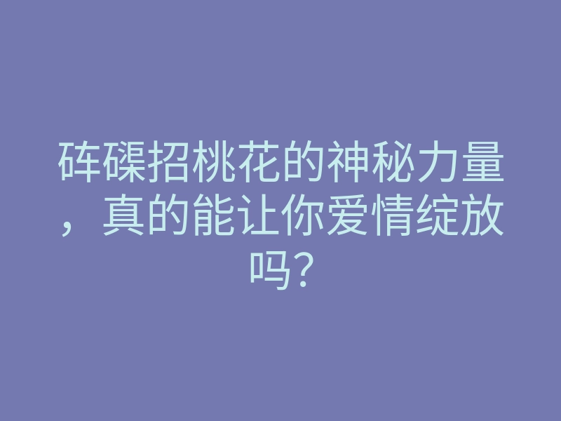 砗磲招桃花的神秘力量,真的能让你爱情绽放吗?
