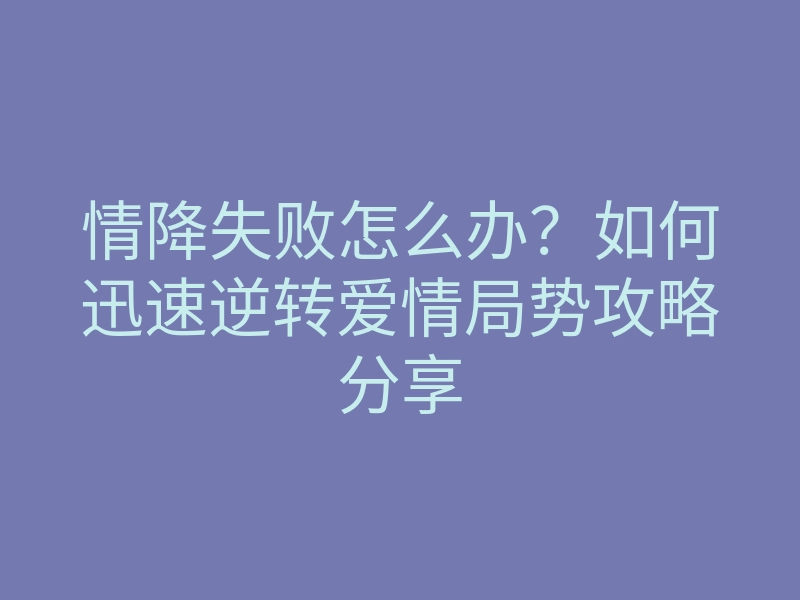 情降失败怎么办?如何迅速逆转爱情局势攻略分享