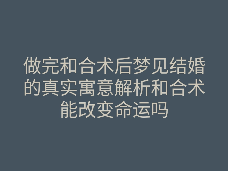 做完和合术后梦见结婚的真实寓意解析和合术能改变命运吗