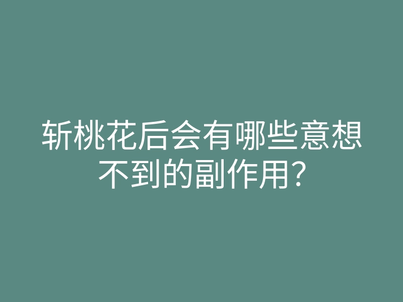 斩桃花后会有哪些意想不到的副作用?