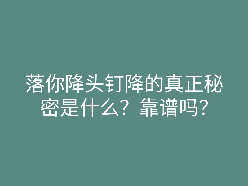 落你降头钉降的真正秘密是什么？靠谱吗？