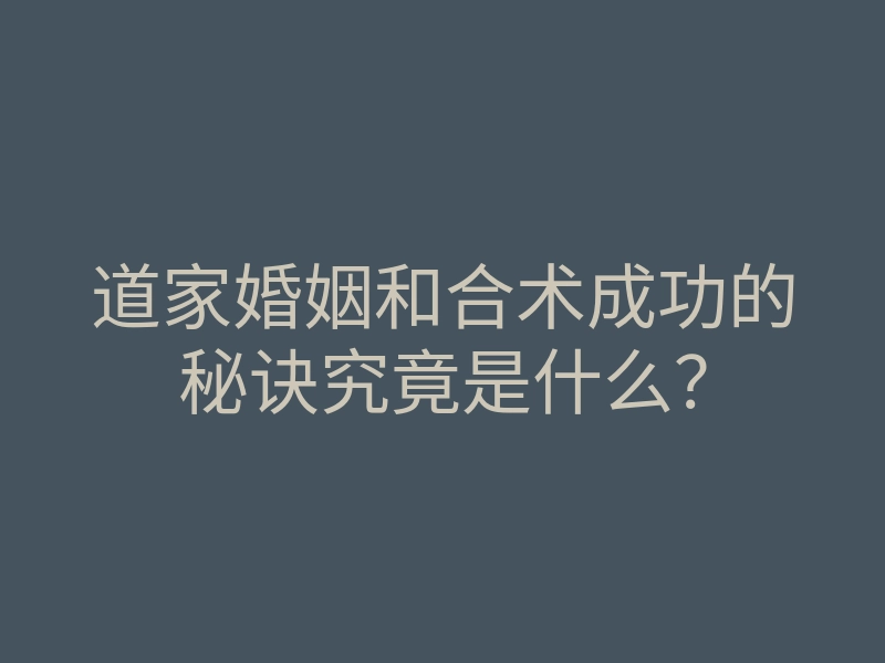 道家婚姻和合术成功的秘诀究竟是什么?