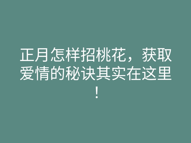 正月怎样招桃花,获取爱情的秘诀其实在这里!