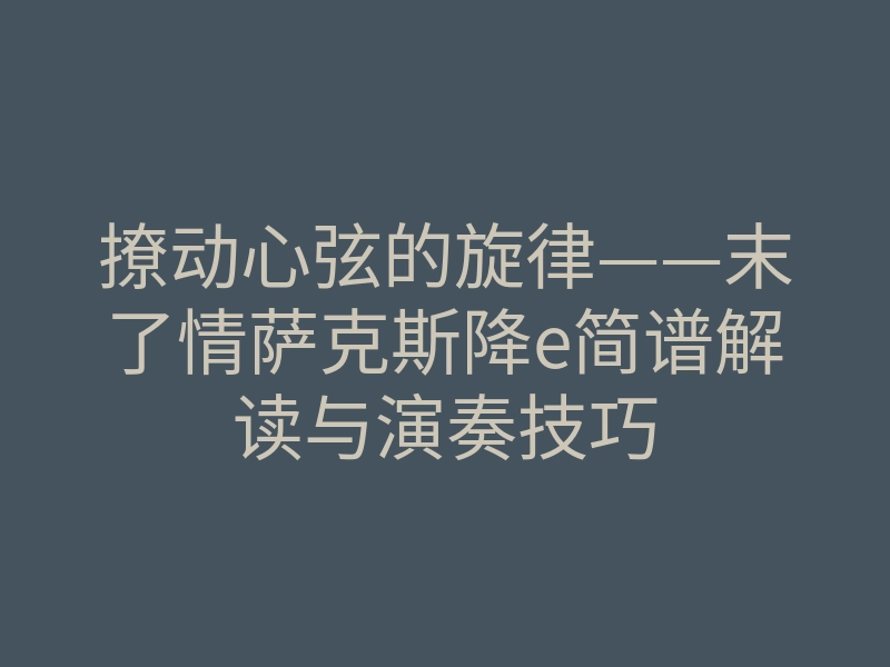 撩动心弦的旋律——末了情萨克斯降e简谱解读与演奏技巧