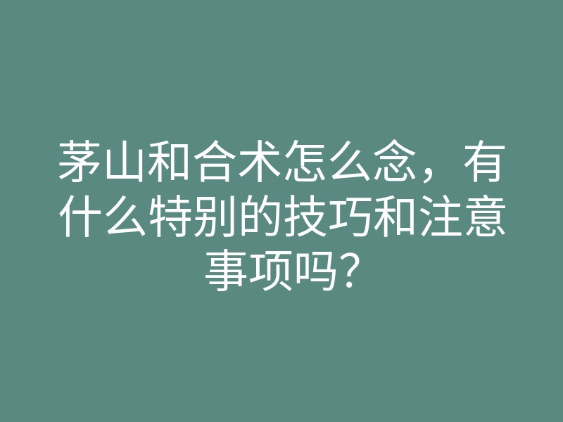 茅山和合术怎么念,有什么特别的技巧和注意事项吗?